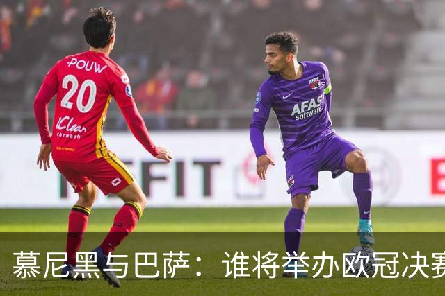 慕尼黑与巴萨：谁将举办欧冠决赛的足球狂欢？